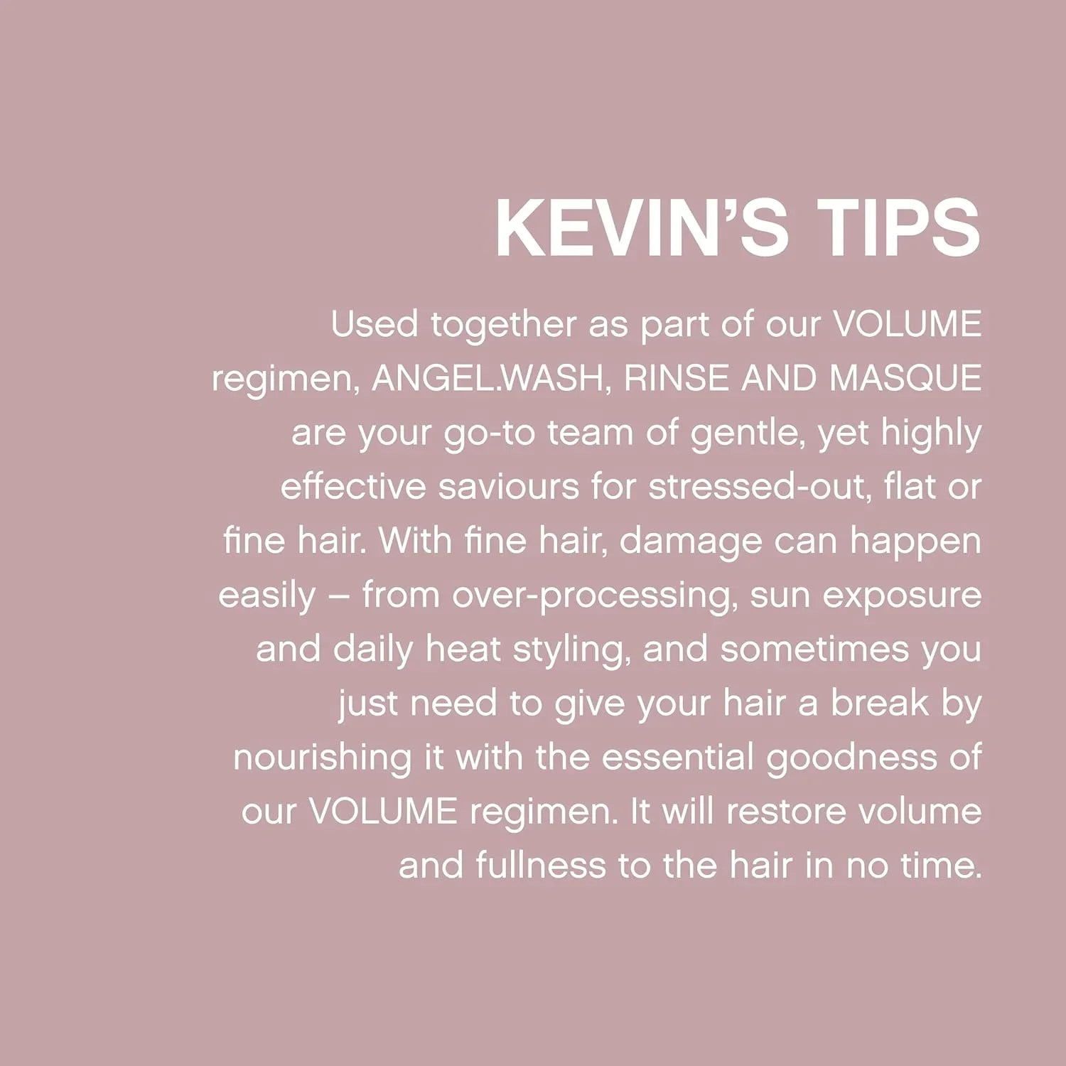 Kevin Murphy Angel.Rinse 250ml (Sulphate Free) nourishes fine hair, enhancing volume and strength for healthier locks.